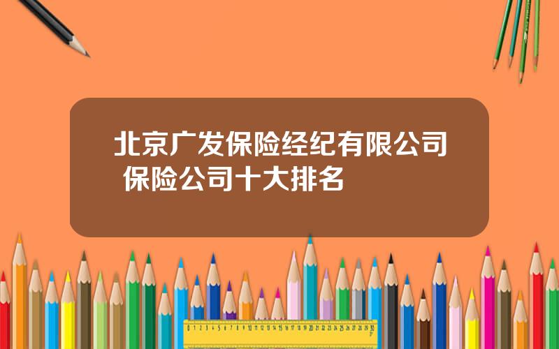 北京广发保险经纪有限公司 保险公司十大排名